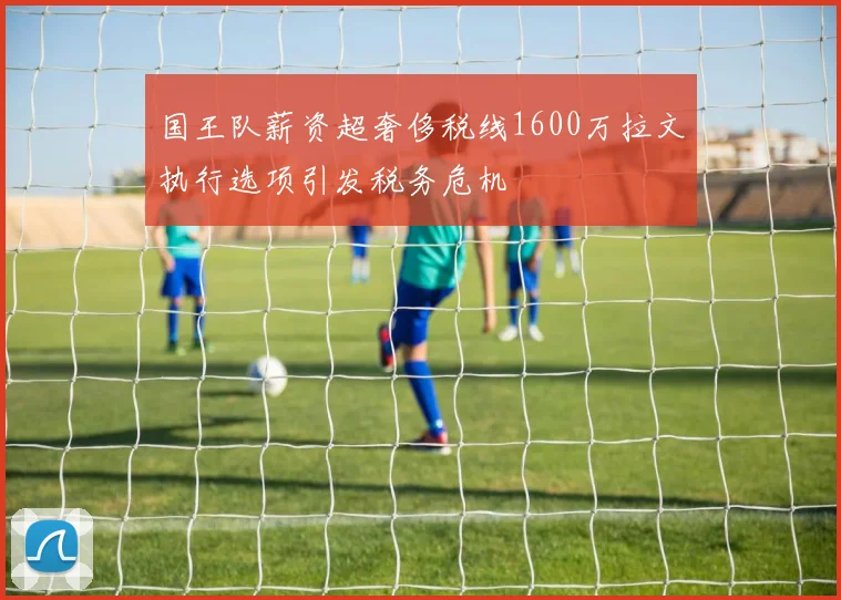国王队薪资超奢侈税线1600万拉文执行选项引发税务危机