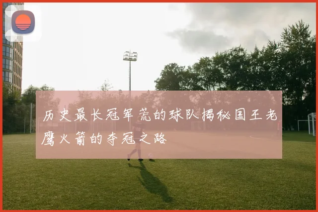 历史最长冠军荒的球队揭秘国王老鹰火箭的夺冠之路